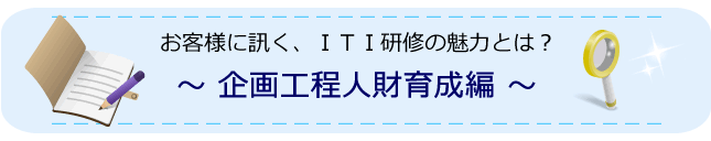 お客様に訊く、ITI研修の魅力とは？企画工程人財育成編