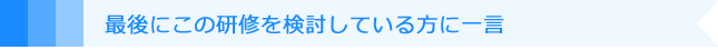 最後にこの研修を検討している方に一言