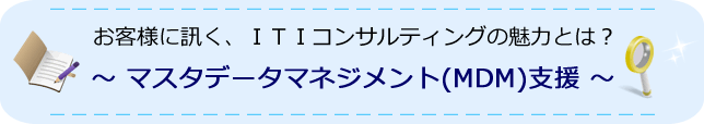 お客様に訊く、ITIコンサルティングの魅力とは？マスタデータマネジメント（MDM）支援