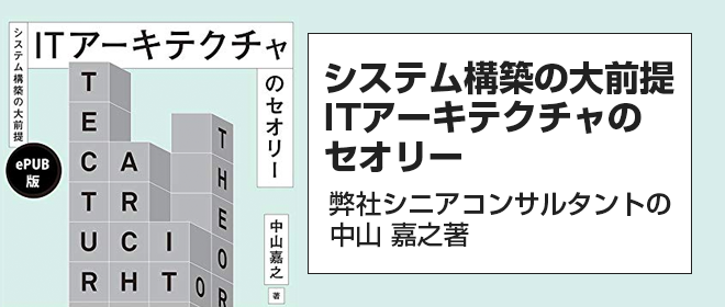 出版：弊社シニアコンサルタントの中山 嘉之著「システム構築の大前提― ITアーキテクチャのセオリー」