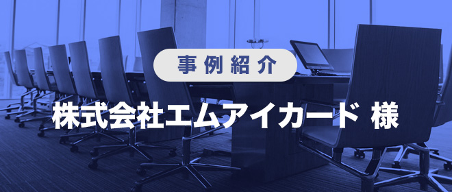 事例紹介　株式会社エムアイカード様